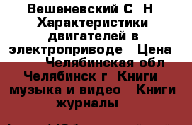  Вешеневский С. Н. Характеристики двигателей в электроприводе › Цена ­ 200 - Челябинская обл., Челябинск г. Книги, музыка и видео » Книги, журналы   